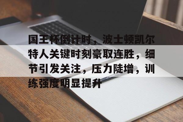 包含国王杯倒计时，波士顿凯尔特人关键时刻豪取连胜，细节引发关注，压力陡增，训练强度明显提升的词条